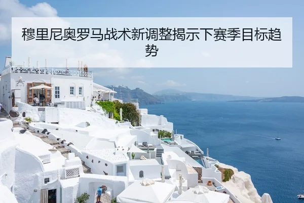 穆里尼奥罗马战术新调整揭示下赛季目标趋势